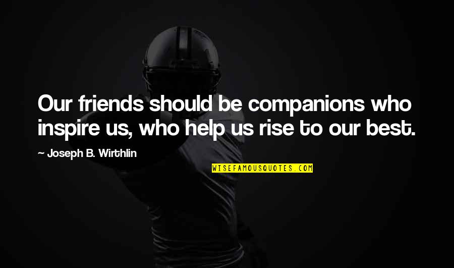 Help To Friends Quotes By Joseph B. Wirthlin: Our friends should be companions who inspire us,