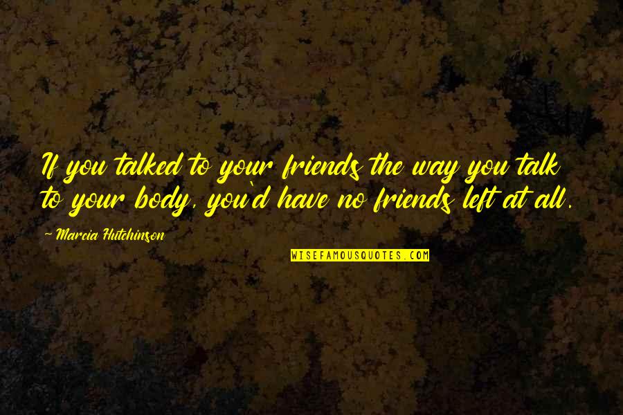 Help To Friends Quotes By Marcia Hutchinson: If you talked to your friends the way