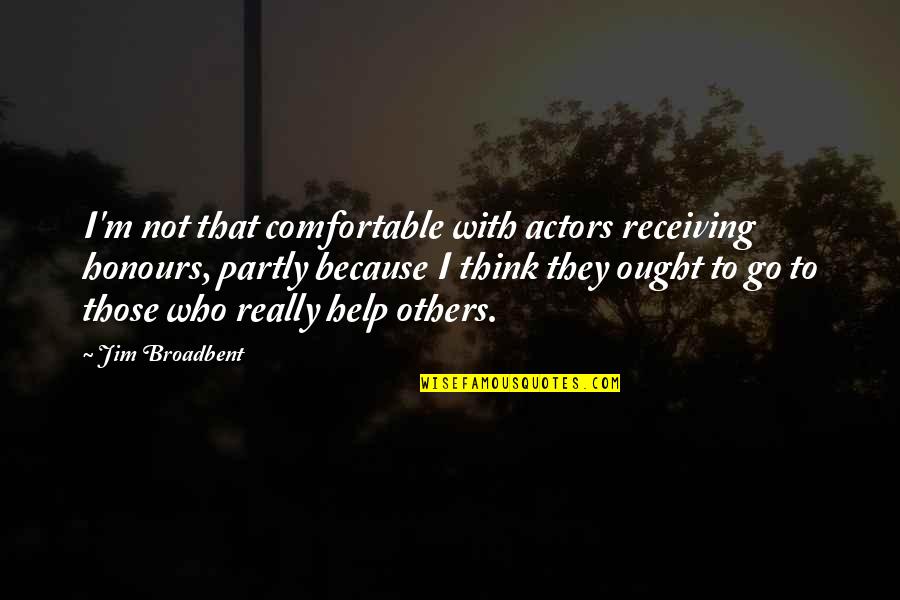 Help To Go Quotes By Jim Broadbent: I'm not that comfortable with actors receiving honours, Help To Go Quotes By Jim Broadbent: I'm not that comfortable with actors receiving honours,