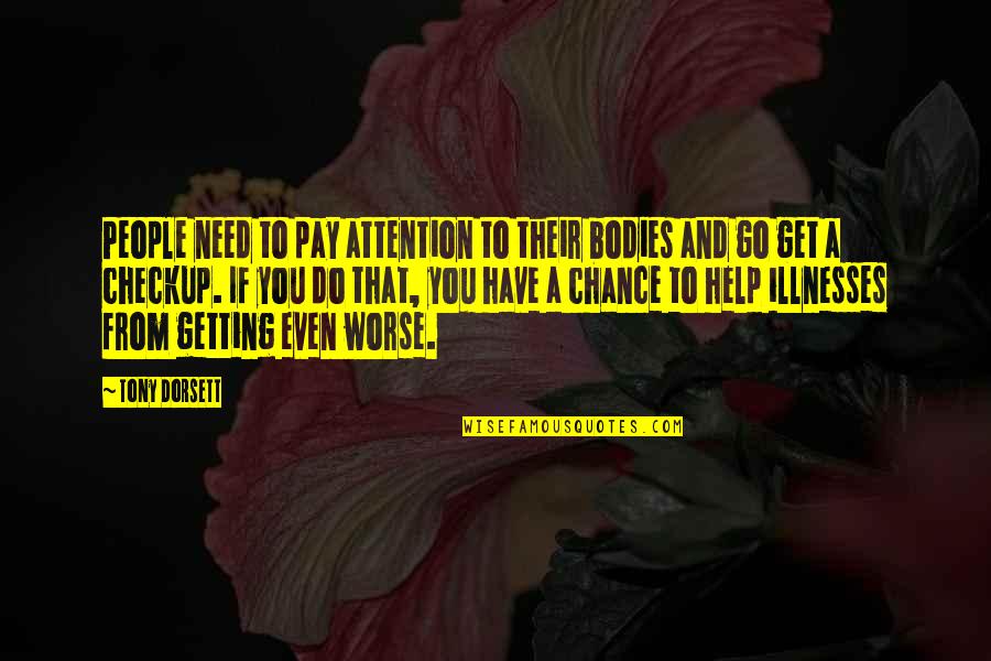 Help To Go Quotes By Tony Dorsett: People need to pay attention to their bodies Help To Go Quotes By Tony Dorsett: People need to pay attention to their bodies