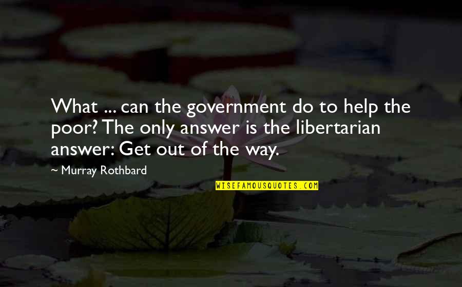 Help To Poor Quotes By Murray Rothbard: What ... can the government do to help