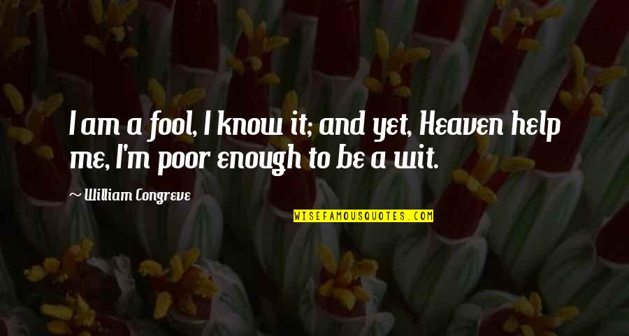 Help To Poor Quotes By William Congreve: I am a fool, I know it; and