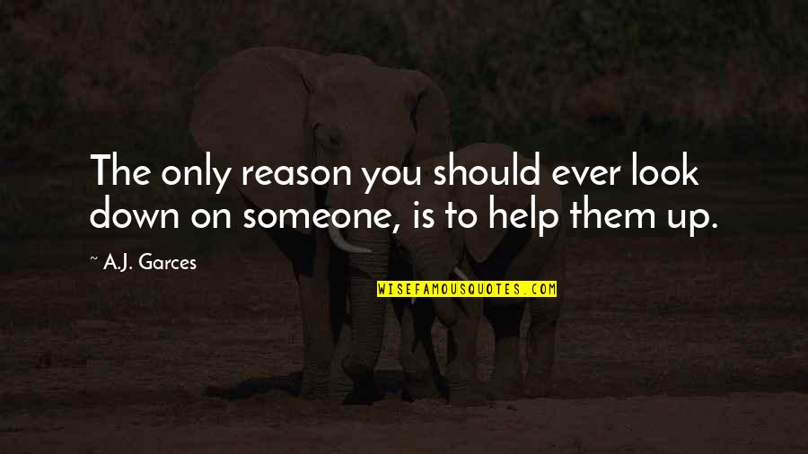 Help To Someone Quotes By A.J. Garces: The only reason you should ever look down