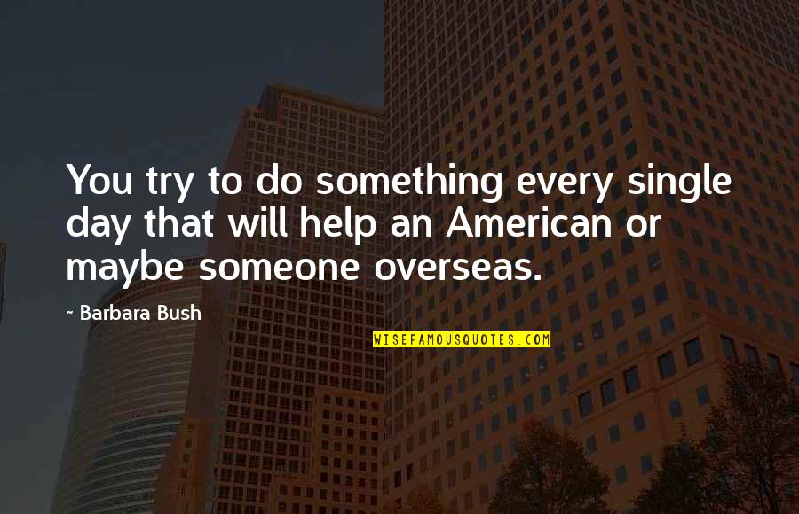Help To Someone Quotes By Barbara Bush: You try to do something every single day