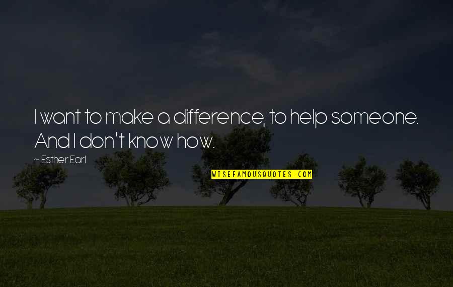 Help To Someone Quotes By Esther Earl: I want to make a difference, to help