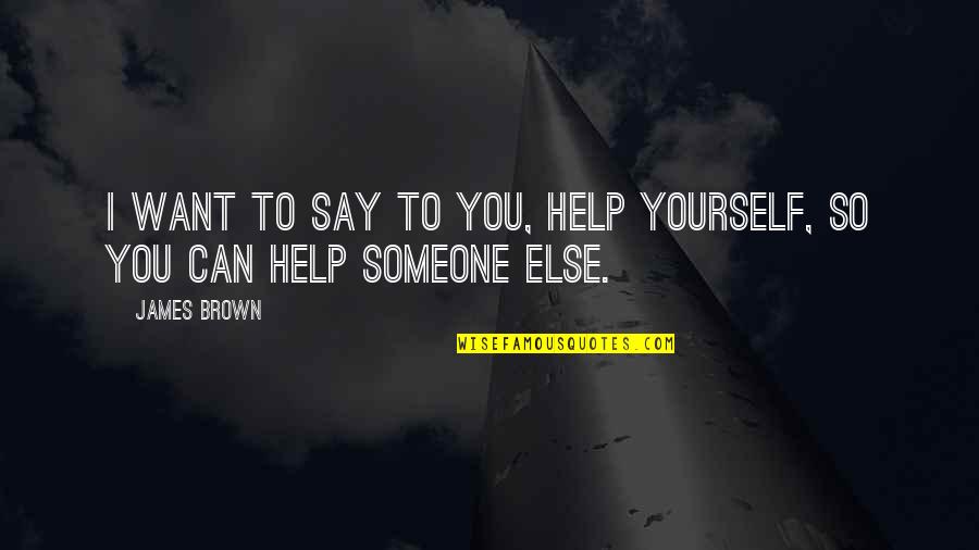 Help To Someone Quotes By James Brown: I want to say to you, Help yourself,