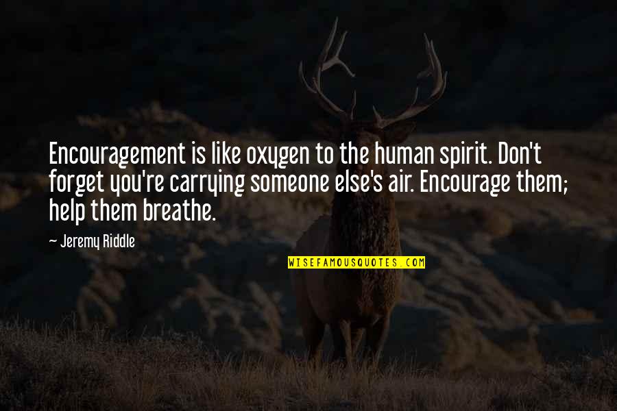 Help To Someone Quotes By Jeremy Riddle: Encouragement is like oxygen to the human spirit.