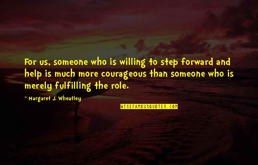 Help To Someone Quotes By Margaret J. Wheatley: For us, someone who is willing to step