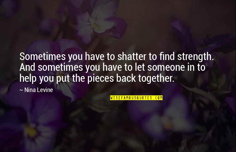 Help To Someone Quotes By Nina Levine: Sometimes you have to shatter to find strength.