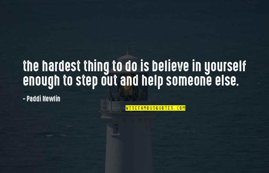 Help To Someone Quotes By Paddi Newlin: the hardest thing to do is believe in