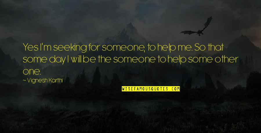 Help To Someone Quotes By Vignesh Karthi: Yes I'm seeking for someone, to help me.