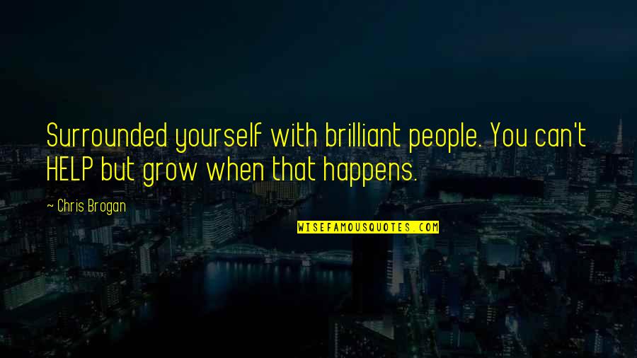 Help When You Can Quotes By Chris Brogan: Surrounded yourself with brilliant people. You can't HELP Help When You Can Quotes By Chris Brogan: Surrounded yourself with brilliant people. You can't HELP