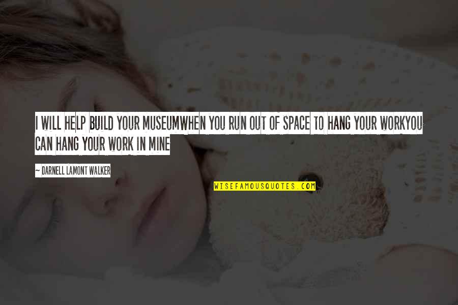 Help When You Can Quotes By Darnell Lamont Walker: I will help build your museumWhen you run Help When You Can Quotes By Darnell Lamont Walker: I will help build your museumWhen you run