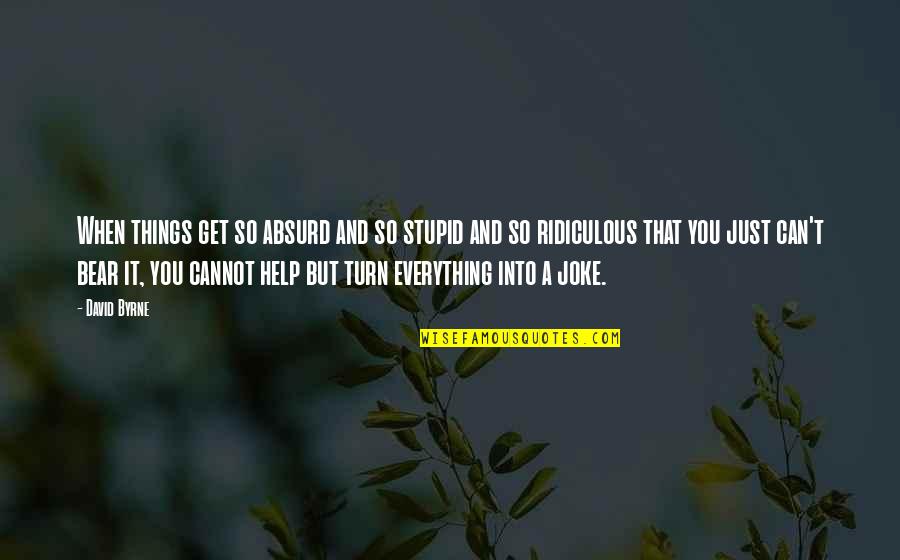 Help When You Can Quotes By David Byrne: When things get so absurd and so stupid Help When You Can Quotes By David Byrne: When things get so absurd and so stupid
