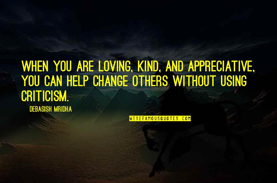 Help When You Can Quotes By Debasish Mridha: When you are loving, kind, and appreciative, you Help When You Can Quotes By Debasish Mridha: When you are loving, kind, and appreciative, you