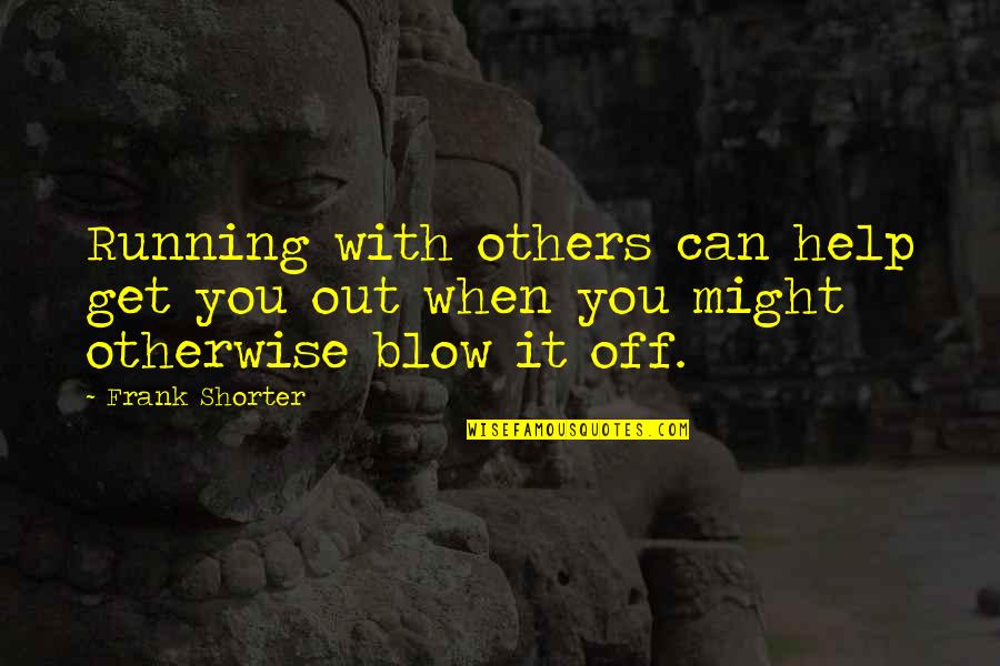 Help When You Can Quotes By Frank Shorter: Running with others can help get you out