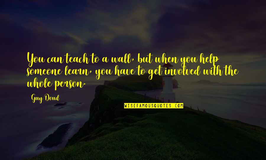 Help When You Can Quotes By Guy Doud: You can teach to a wall, but when Help When You Can Quotes By Guy Doud: You can teach to a wall, but when