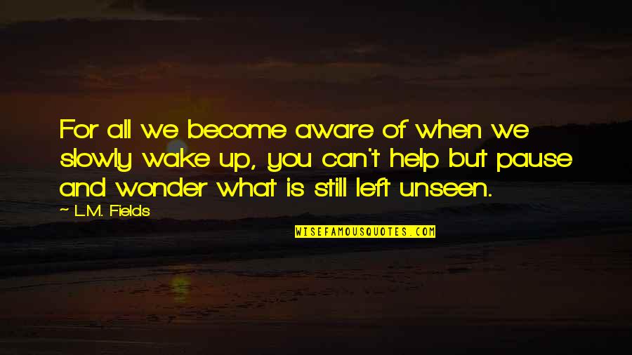 Help When You Can Quotes By L.M. Fields: For all we become aware of when we Help When You Can Quotes By L.M. Fields: For all we become aware of when we