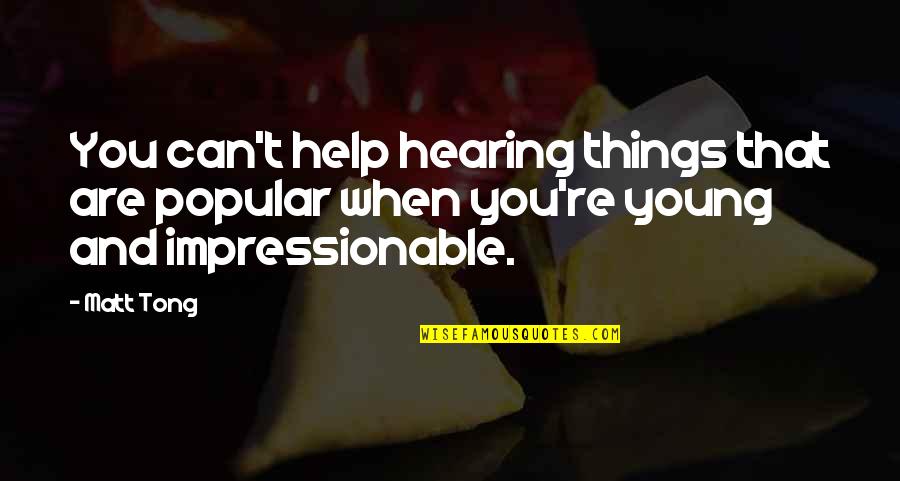 Help When You Can Quotes By Matt Tong: You can't help hearing things that are popular