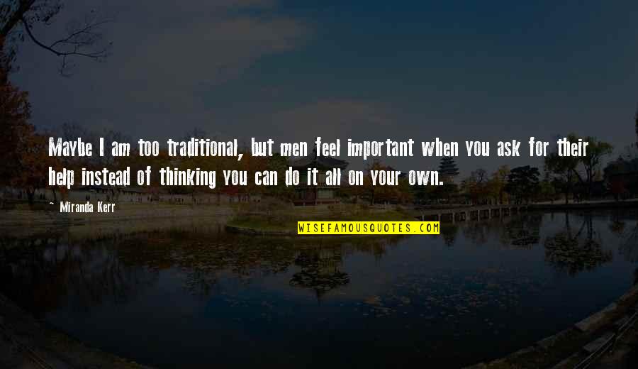 Help When You Can Quotes By Miranda Kerr: Maybe I am too traditional, but men feel Help When You Can Quotes By Miranda Kerr: Maybe I am too traditional, but men feel