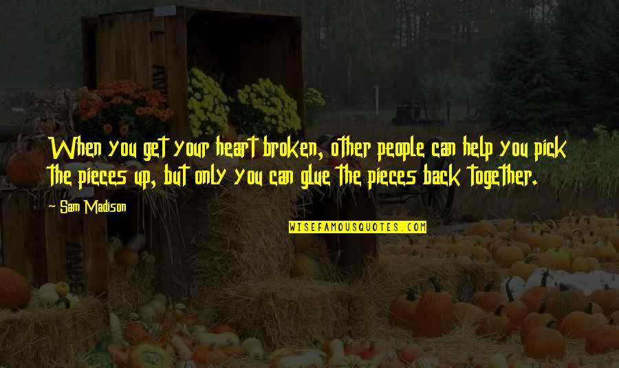 Help When You Can Quotes By Sam Madison: When you get your heart broken, other people Help When You Can Quotes By Sam Madison: When you get your heart broken, other people