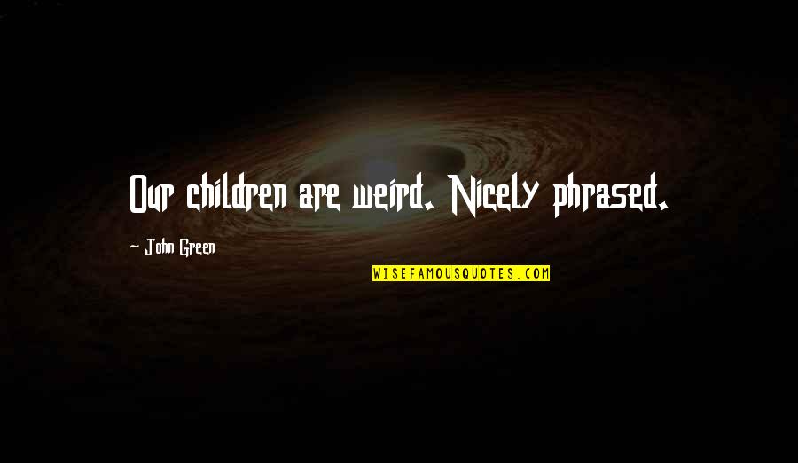 Help With Anger Quotes By John Green: Our children are weird. Nicely phrased.