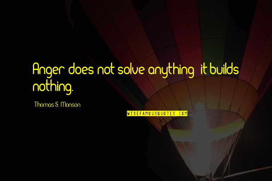 Help With Anger Quotes By Thomas S. Monson: Anger does not solve anything; it builds nothing.