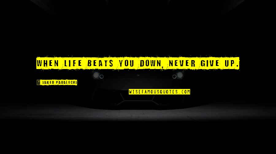 Help With Depression Quotes By Jared Padalecki: When life beats you down, NEVER give up.