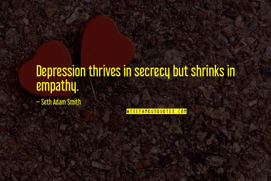 Help With Depression Quotes By Seth Adam Smith: Depression thrives in secrecy but shrinks in empathy.