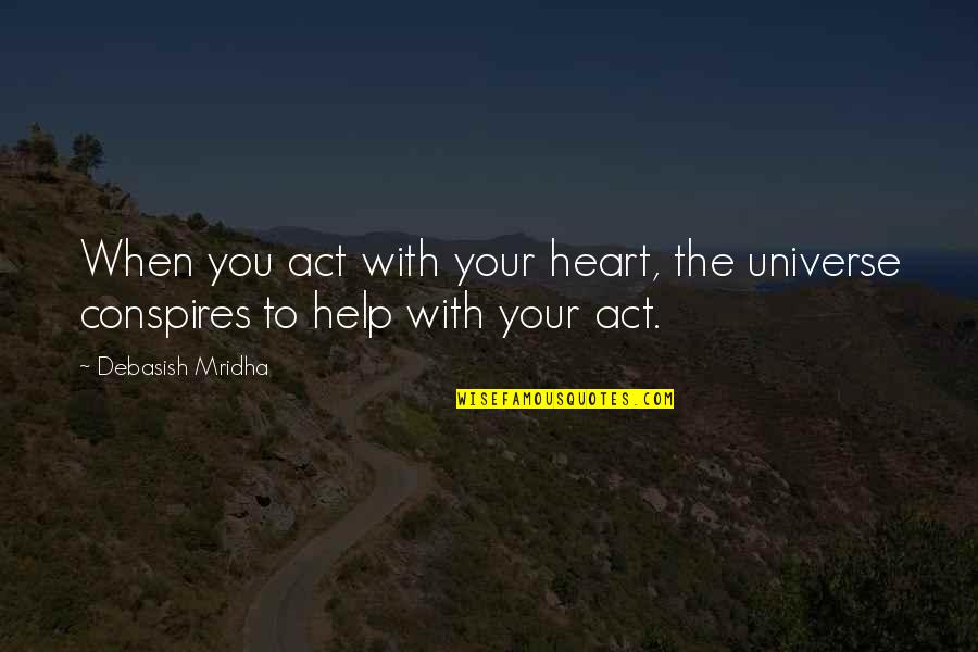 Help With Love Quotes By Debasish Mridha: When you act with your heart, the universe