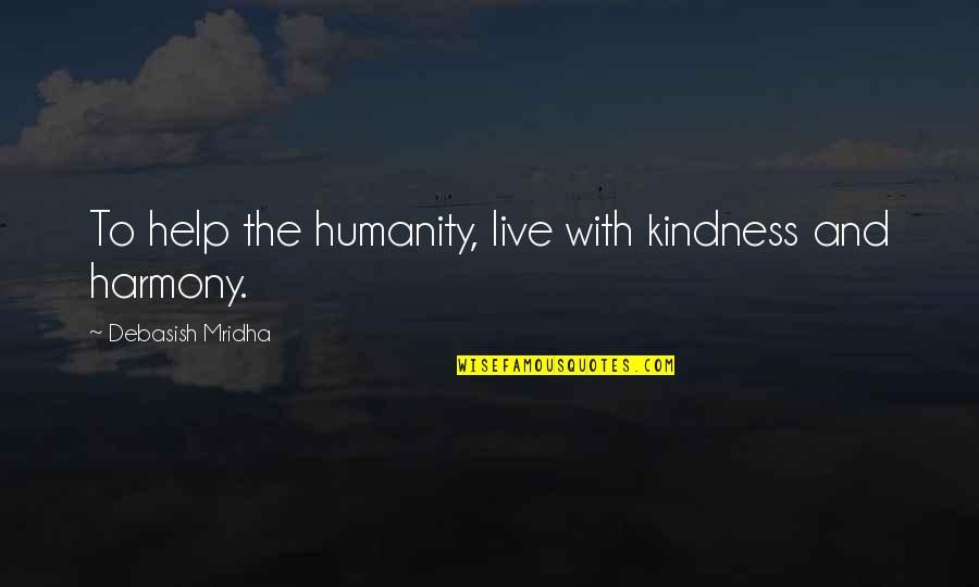 Help With Love Quotes By Debasish Mridha: To help the humanity, live with kindness and