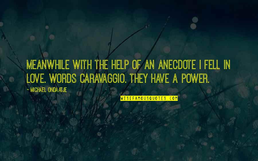 Help With Love Quotes By Michael Ondaatje: Meanwhile with the help of an anecdote I