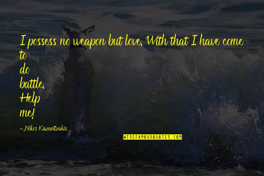 Help With Love Quotes By Nikos Kazantzakis: I possess no weapon but love. With that