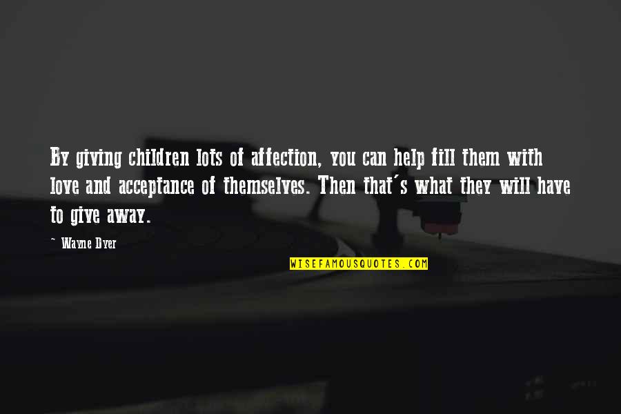 Help With Love Quotes By Wayne Dyer: By giving children lots of affection, you can