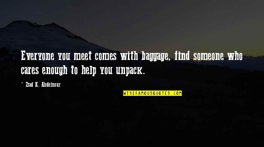 Help You Unpack Baggage Quotes By Ziad K. Abdelnour: Everyone you meet comes with baggage, find someone
