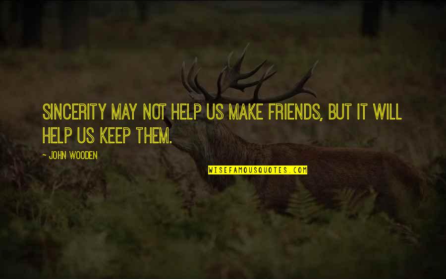 Help Your Friends Quotes By John Wooden: Sincerity may not help us make friends, but