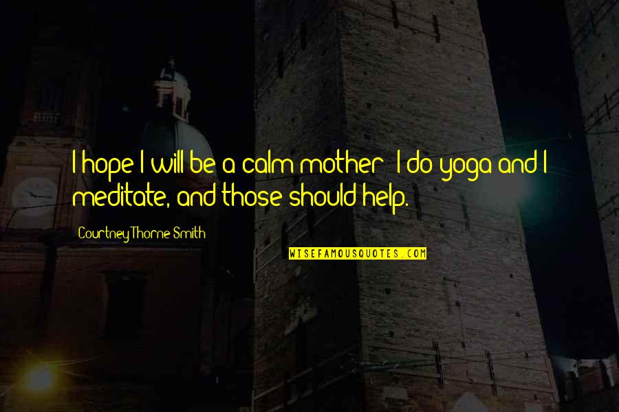 Help Your Mother Quotes By Courtney Thorne-Smith: I hope I will be a calm mother; Help Your Mother Quotes By Courtney Thorne-Smith: I hope I will be a calm mother;