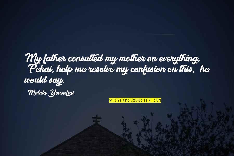 Help Your Mother Quotes By Malala Yousafzai: My father consulted my mother on everything. "Pekai, Help Your Mother Quotes By Malala Yousafzai: My father consulted my mother on everything. "Pekai,