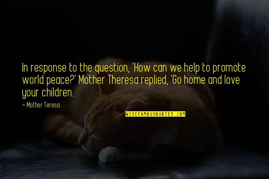 Help Your Mother Quotes By Mother Teresa: In response to the question, 'How can we Help Your Mother Quotes By Mother Teresa: In response to the question, 'How can we