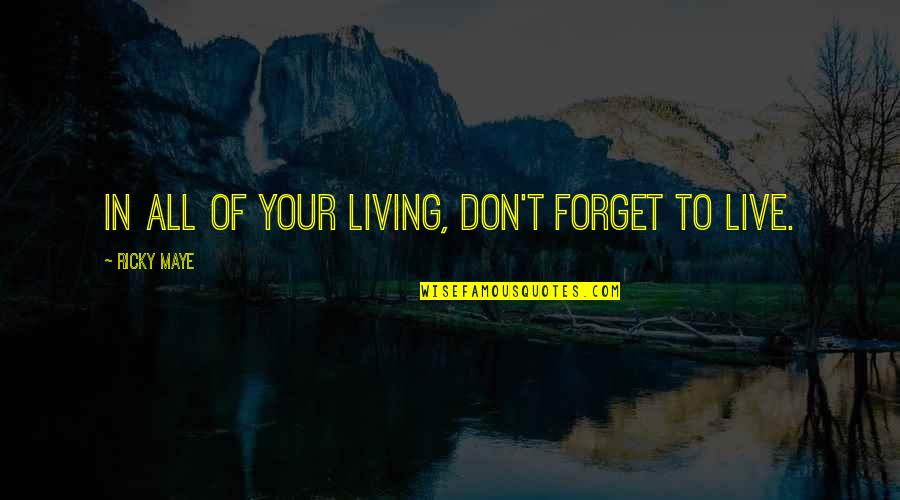 Help Your Mother Quotes By Ricky Maye: In all of your living, don't forget to Help Your Mother Quotes By Ricky Maye: In all of your living, don't forget to