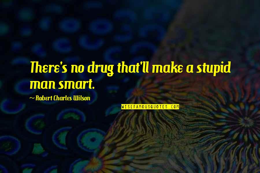 Help Yourself Before You Can Help Others Quote Quotes By Robert Charles Wilson: There's no drug that'll make a stupid man