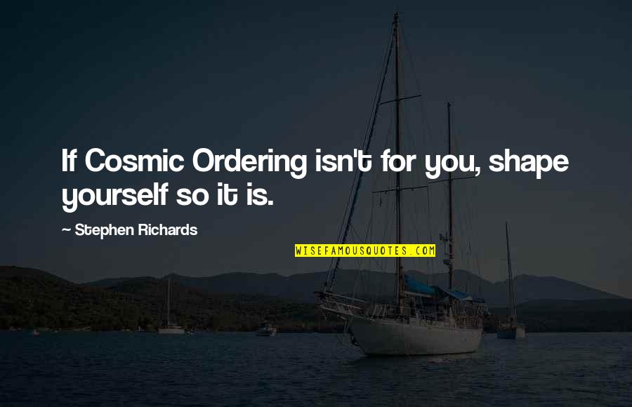 Help Yourself Quote Quotes By Stephen Richards: If Cosmic Ordering isn't for you, shape yourself