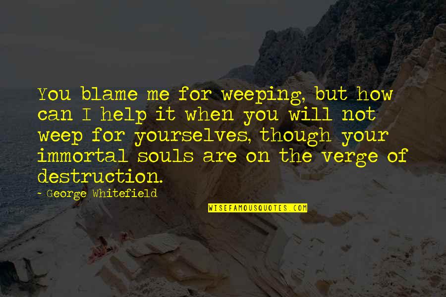 Help Yourselves Quotes By George Whitefield: You blame me for weeping, but how can