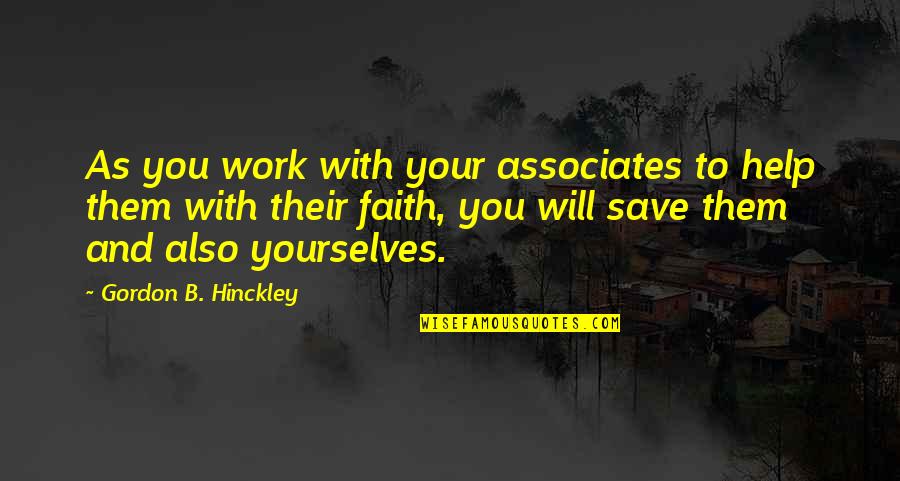 Help Yourselves Quotes By Gordon B. Hinckley: As you work with your associates to help