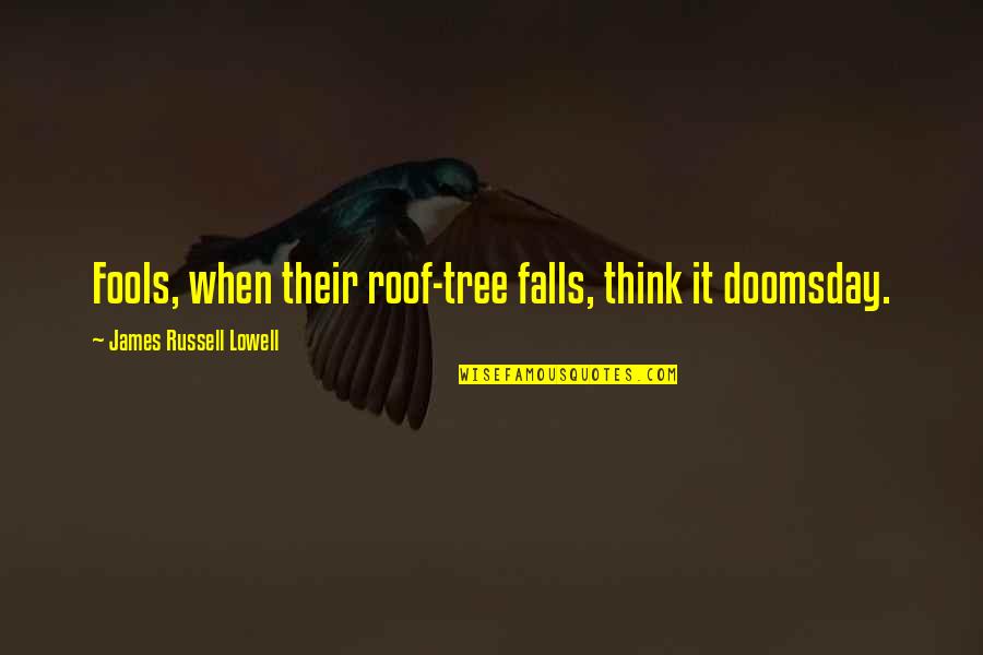 Helpe Quotes By James Russell Lowell: Fools, when their roof-tree falls, think it doomsday.
