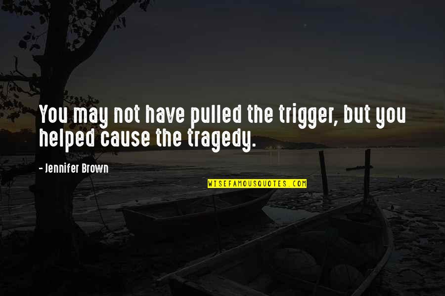 Helped Quotes By Jennifer Brown: You may not have pulled the trigger, but