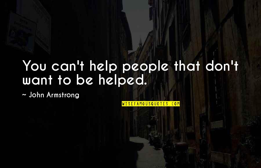 Helped Quotes By John Armstrong: You can't help people that don't want to