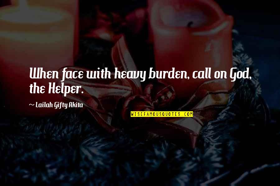 Helper Quotes By Lailah Gifty Akita: When face with heavy burden, call on God,