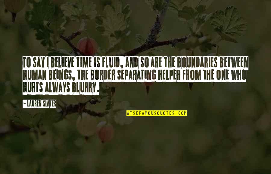 Helper Quotes By Lauren Slater: To say I believe time is fluid, and