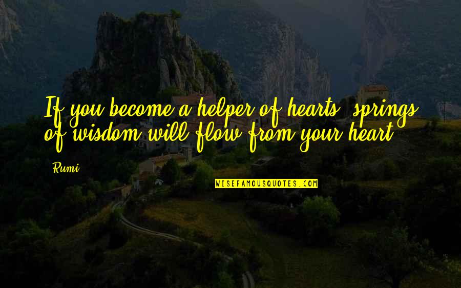 Helper Quotes By Rumi: If you become a helper of hearts, springs
